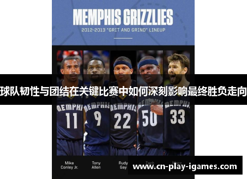 球队韧性与团结在关键比赛中如何深刻影响最终胜负走向 球队韧性与团结在关键比赛中如何深刻影响最终胜负走向