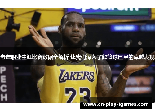 老詹职业生涯比赛数据全解析 让我们深入了解篮球巨星的卓越表现 老詹职业生涯比赛数据全解析 让我们深入了解篮球巨星的卓越表现