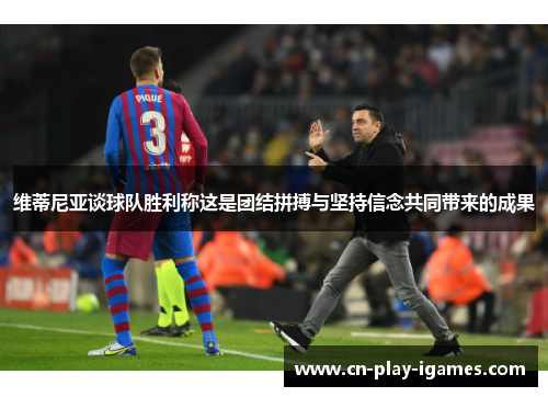 维蒂尼亚谈球队胜利称这是团结拼搏与坚持信念共同带来的成果 维蒂尼亚谈球队胜利称这是团结拼搏与坚持信念共同带来的成果