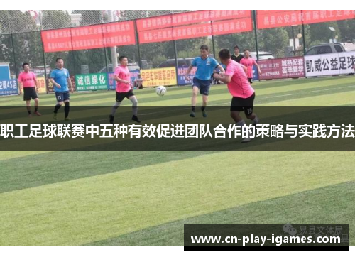 职工足球联赛中五种有效促进团队合作的策略与实践方法 职工足球联赛中五种有效促进团队合作的策略与实践方法