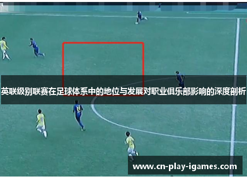英联级别联赛在足球体系中的地位与发展对职业俱乐部影响的深度剖析 英联级别联赛在足球体系中的地位与发展对职业俱乐部影响的深度剖析