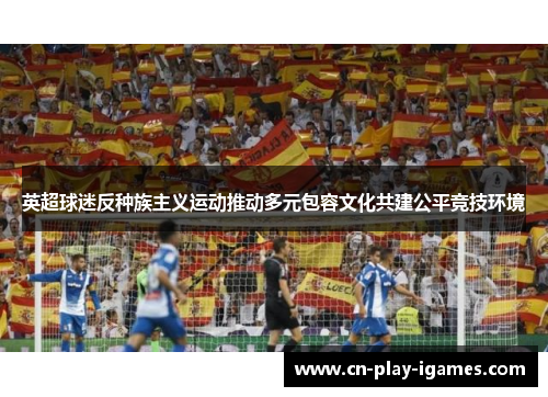 英超球迷反种族主义运动推动多元包容文化共建公平竞技环境 英超球迷反种族主义运动推动多元包容文化共建公平竞技环境