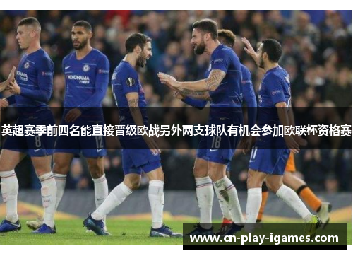 英超赛季前四名能直接晋级欧战另外两支球队有机会参加欧联杯资格赛 英超赛季前四名能直接晋级欧战另外两支球队有机会参加欧联杯资格赛