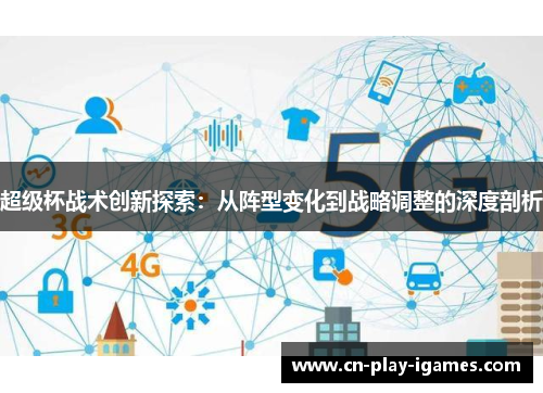 超级杯战术创新探索:从阵型变化到战略调整的深度剖析 超级杯战术创新探索:从阵型变化到战略调整的深度剖析