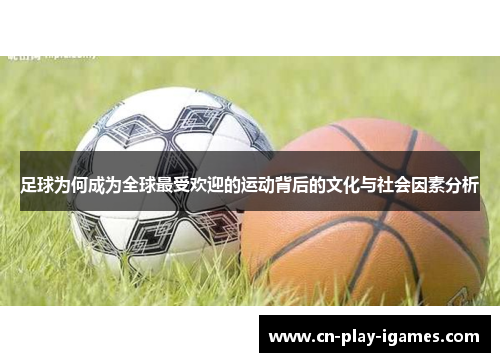 足球为何成为全球最受欢迎的运动背后的文化与社会因素分析 足球为何成为全球最受欢迎的运动背后的文化与社会因素分析