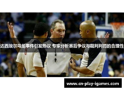 达西埃尔乌龙事件引发热议 专家分析赛后争议与裁判判罚的合理性 达西埃尔乌龙事件引发热议 专家分析赛后争议与裁判判罚的合理性