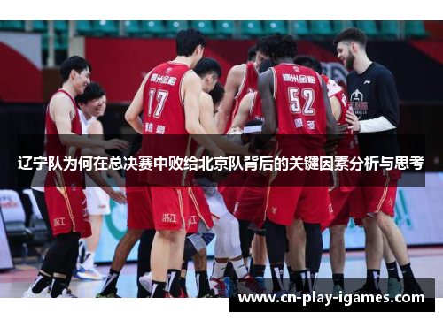 辽宁队为何在总决赛中败给北京队背后的关键因素分析与思考 辽宁队为何在总决赛中败给北京队背后的关键因素分析与思考