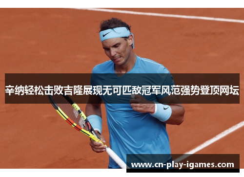 辛纳轻松击败吉隆展现无可匹敌冠军风范强势登顶网坛