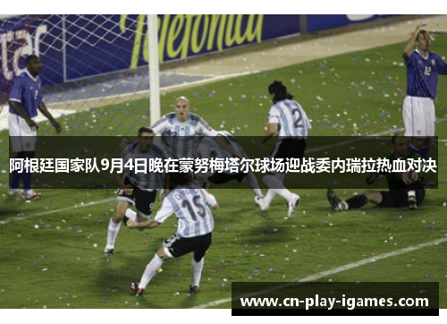 阿根廷国家队9月4日晚在蒙努梅塔尔球场迎战委内瑞拉热血对决