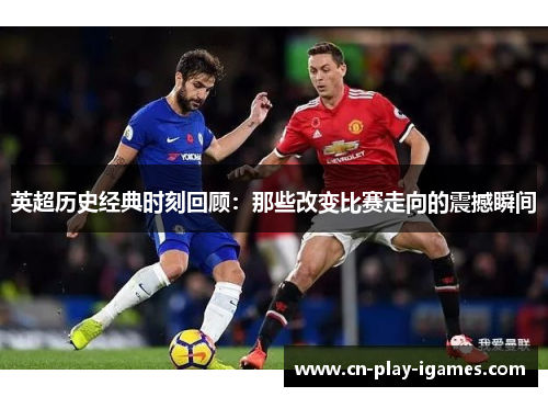 英超历史经典时刻回顾:那些改变比赛走向的震撼瞬间 英超历史经典时刻回顾:那些改变比赛走向的震撼瞬间