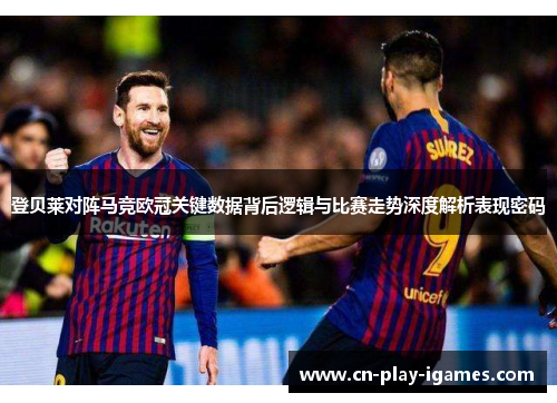 登贝莱对阵马竞欧冠关键数据背后逻辑与比赛走势深度解析表现密码 登贝莱对阵马竞欧冠关键数据背后逻辑与比赛走势深度解析表现密码