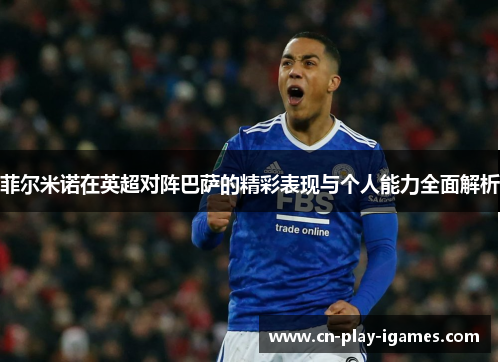 菲尔米诺在英超对阵巴萨的精彩表现与个人能力全面解析 菲尔米诺在英超对阵巴萨的精彩表现与个人能力全面解析