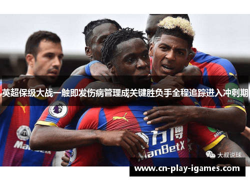 英超保级大战一触即发伤病管理成关键胜负手全程追踪进入冲刺期
