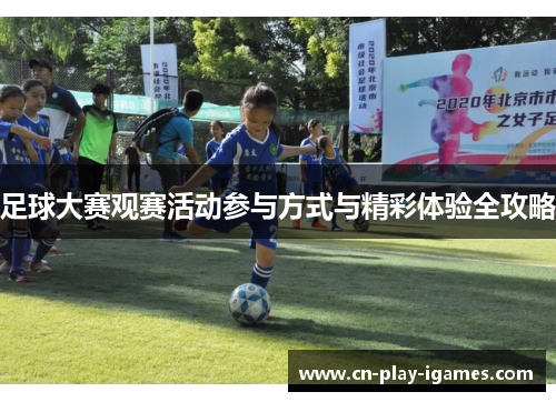 足球大赛观赛活动参与方式与精彩体验全攻略 足球大赛观赛活动参与方式与精彩体验全攻略
