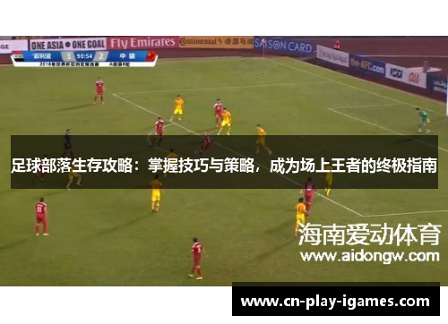 足球部落生存攻略:掌握技巧与策略,成为场上王者的终极指南 足球部落生存攻略:掌握技巧与策略,成为场上王者的终极指南