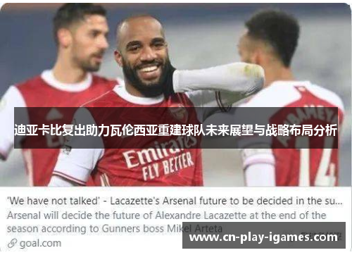 迪亚卡比复出助力瓦伦西亚重建球队未来展望与战略布局分析 迪亚卡比复出助力瓦伦西亚重建球队未来展望与战略布局分析