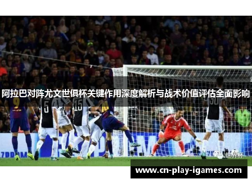 阿拉巴对阵尤文世俱杯关键作用深度解析与战术价值评估全面影响 阿拉巴对阵尤文世俱杯关键作用深度解析与战术价值评估全面影响