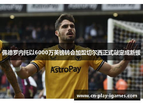 佩德罗内托以6000万英镑转会加盟切尔西正式敲定成新援