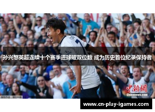 孙兴慜英超连续十个赛季进球破双位数 成为历史首位纪录保持者 孙兴慜英超连续十个赛季进球破双位数 成为历史首位纪录保持者