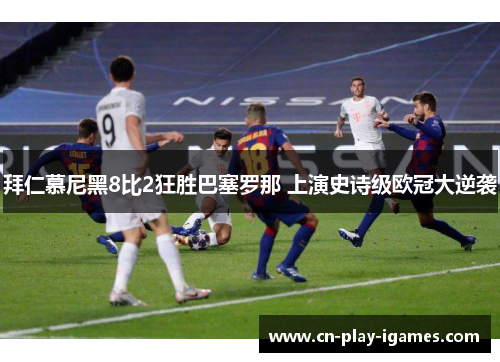 拜仁慕尼黑8比2狂胜巴塞罗那 上演史诗级欧冠大逆袭 拜仁慕尼黑8比2狂胜巴塞罗那 上演史诗级欧冠大逆袭