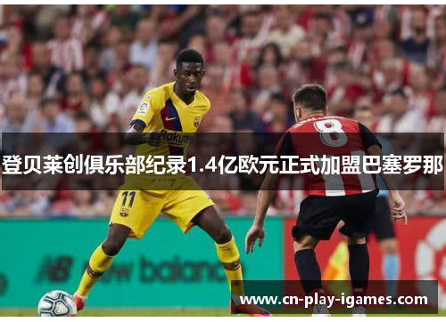 登贝莱创俱乐部纪录1.4亿欧元正式加盟巴塞罗那