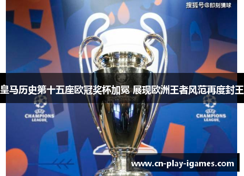 皇马历史第十五座欧冠奖杯加冕 展现欧洲王者风范再度封王