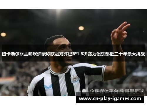 纽卡斯尔联主帅埃迪豪称欧冠对阵巴萨1 8决赛为俱乐部近二十年最大挑战 纽卡斯尔联主帅埃迪豪称欧冠对阵巴萨1 8决赛为俱乐部近二十年最大挑战