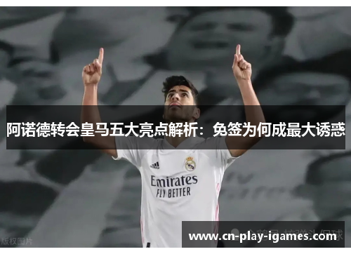 阿诺德转会皇马五大亮点解析:免签为何成最大诱惑 阿诺德转会皇马五大亮点解析:免签为何成最大诱惑