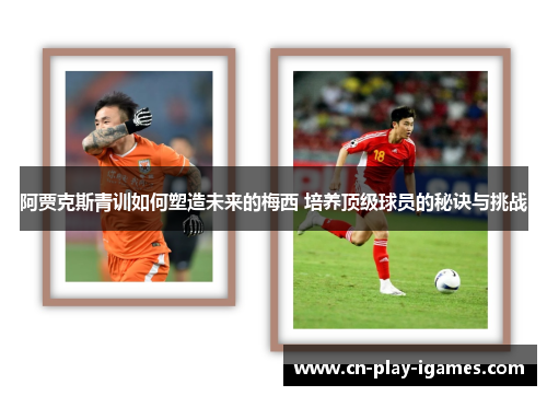 阿贾克斯青训如何塑造未来的梅西 培养顶级球员的秘诀与挑战 阿贾克斯青训如何塑造未来的梅西 培养顶级球员的秘诀与挑战