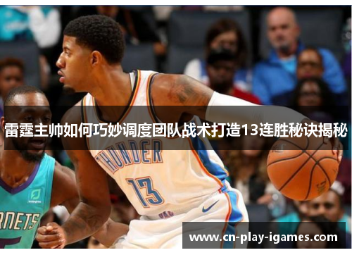 雷霆主帅如何巧妙调度团队战术打造13连胜秘诀揭秘 雷霆主帅如何巧妙调度团队战术打造13连胜秘诀揭秘