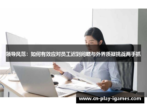 领导风范：如何有效应对员工迟到问题与外界质疑挑战两手抓