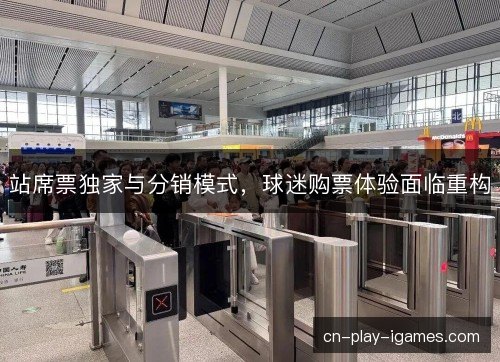 站席票独家与分销模式，球迷购票体验面临重构