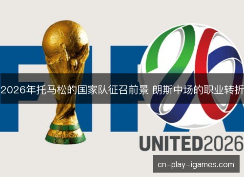 2026年托马松的国家队征召前景 朗斯中场的职业转折